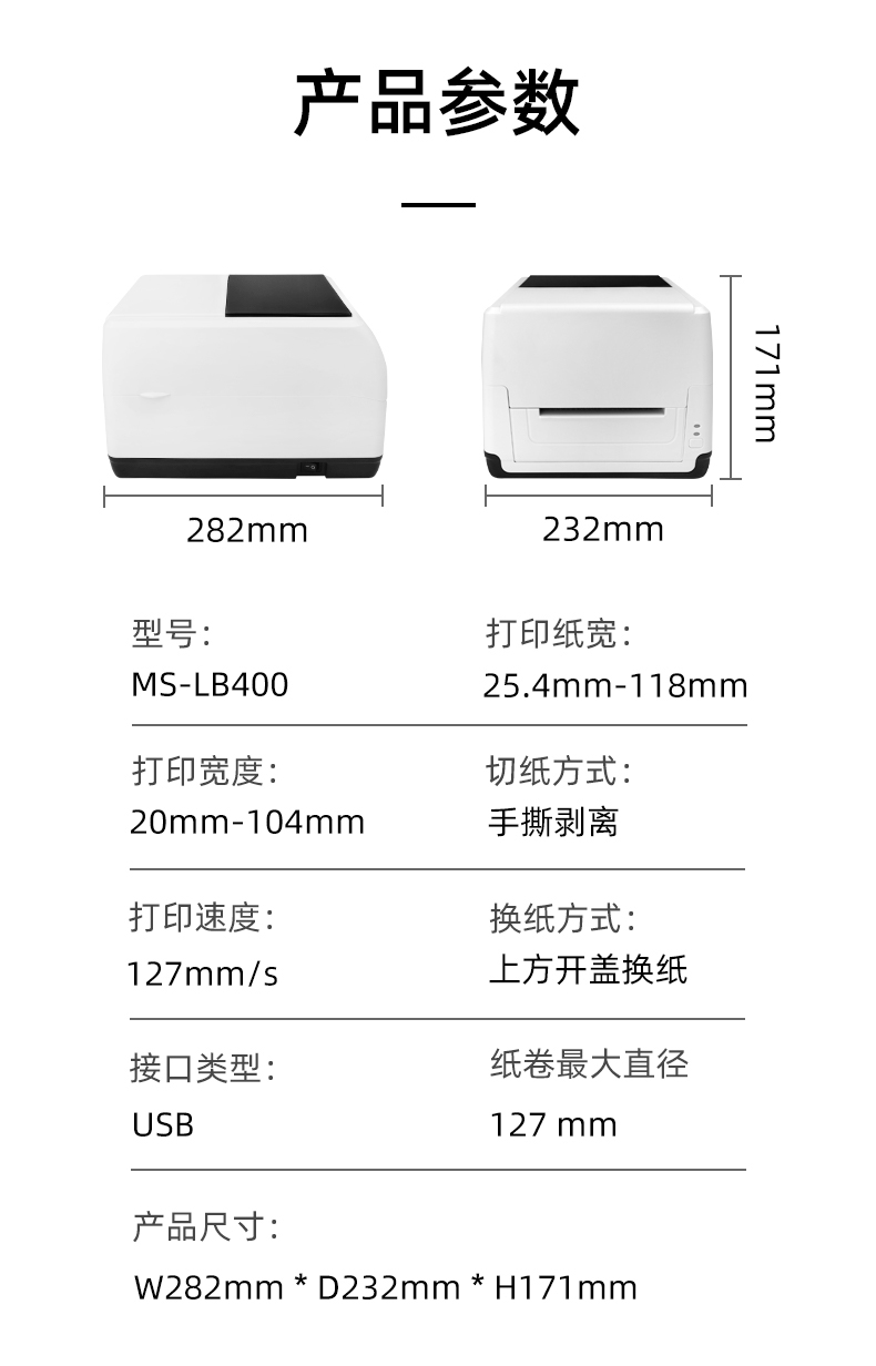 MS-LB400的產(chǎn)品參數(shù)，MS-LB400最大可裝入127mm直徑的紙卷、打印寬度最小為20mm最大為104mm、MS-LB400的產(chǎn)品尺寸為：長(zhǎng)282mm寬232mm高171mm